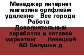 Менеджер интернет-магазина орифлейм удаленно - Все города Работа » Дополнительный заработок и сетевой маркетинг   . Ненецкий АО,Белушье д.